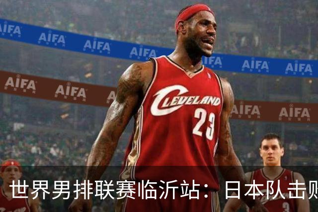 世界男排联赛临沂站：日本队击败中国队获三连胜
